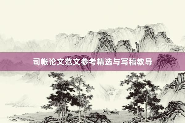 司帐论文范文参考精选与写稿教导